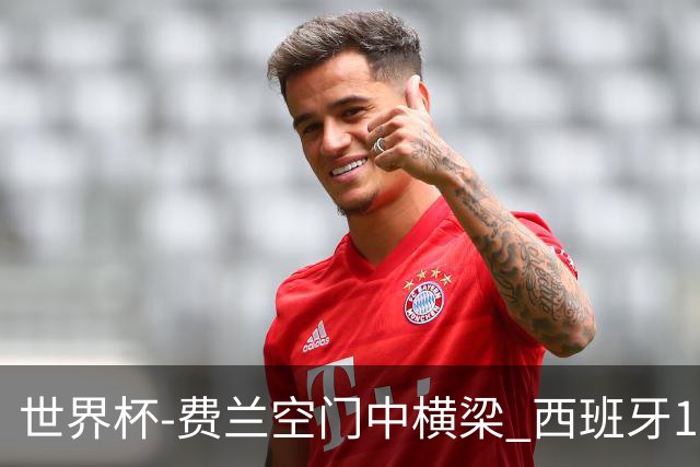 世界杯-费兰空门中横梁 西班牙12射4正半场暂0-0佛得角